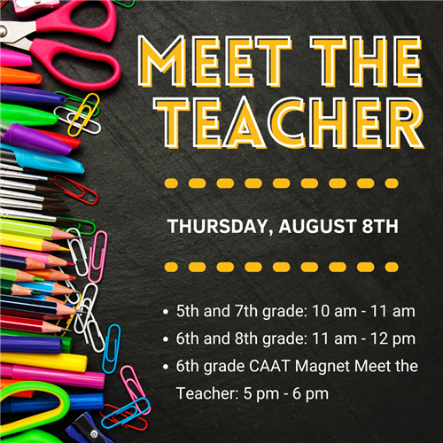5th and 7th grade: 10 am - 11 am 6th and 8th grade: 11 am - 12 pm 6th grade CAAT Magnet Meet the Teacher: 5 pm - 6 pm